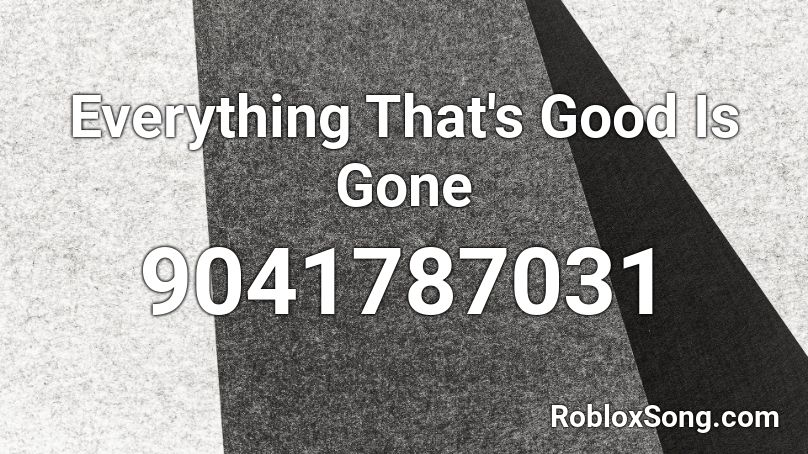 Everything That's Good Is Gone Roblox ID