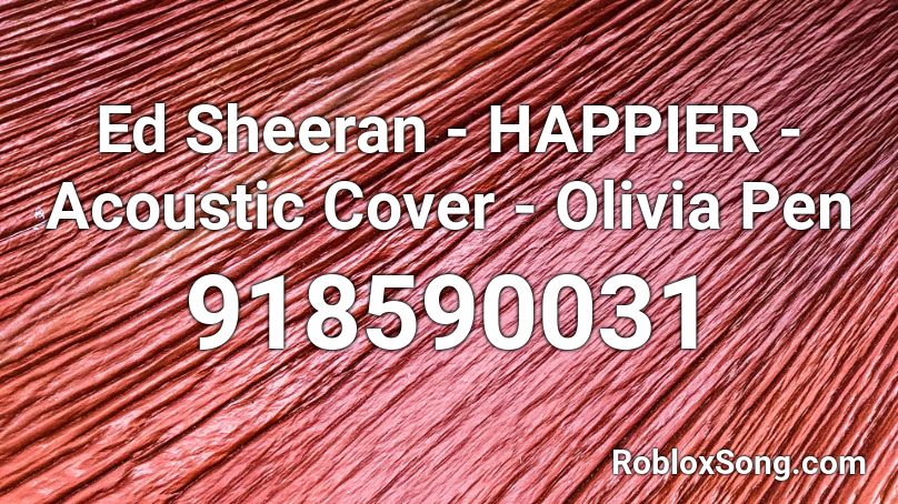 Ed Sheeran - HAPPIER - Acoustic Cover - Olivia Pen Roblox ID