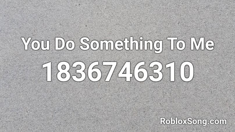 You Do Something To Me Roblox ID