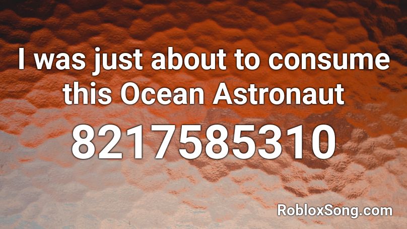 I was just about to consume this Ocean Astronaut Roblox ID