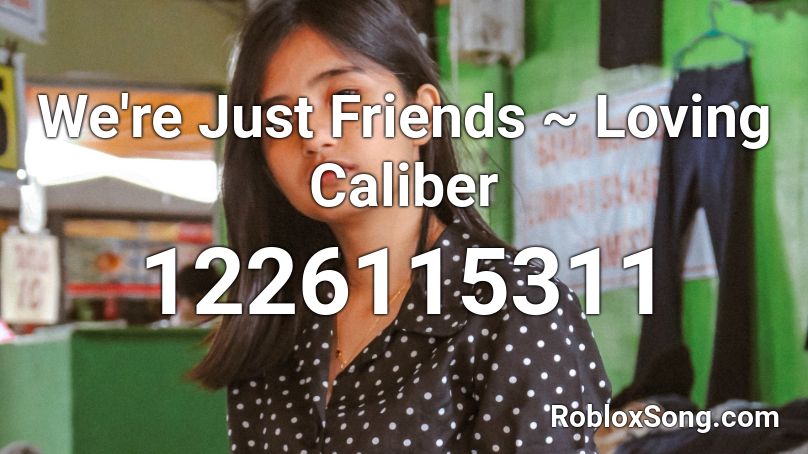 We're Just Friends ~ Loving Caliber Roblox ID
