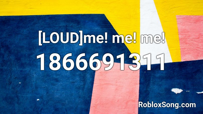 [LOUD]me! me! me! Roblox ID
