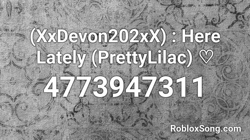 (XxDevon202xX) : Here Lately (PrettyLilac) ♡ Roblox ID