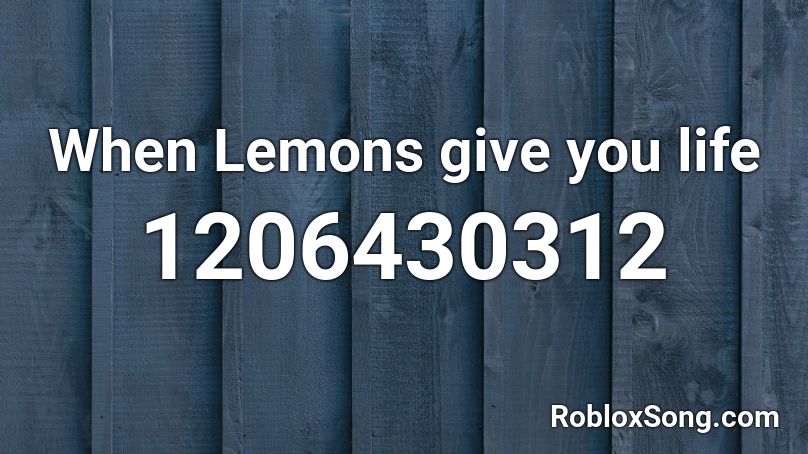 When Lemons give you life Roblox ID