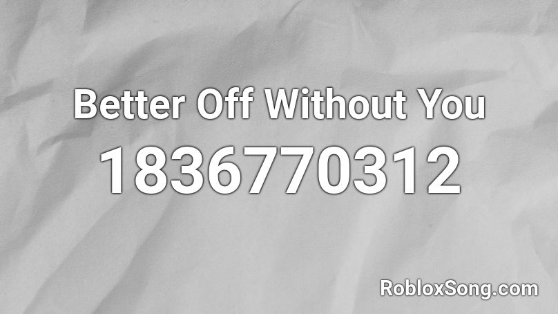 Better Off Without You Roblox ID
