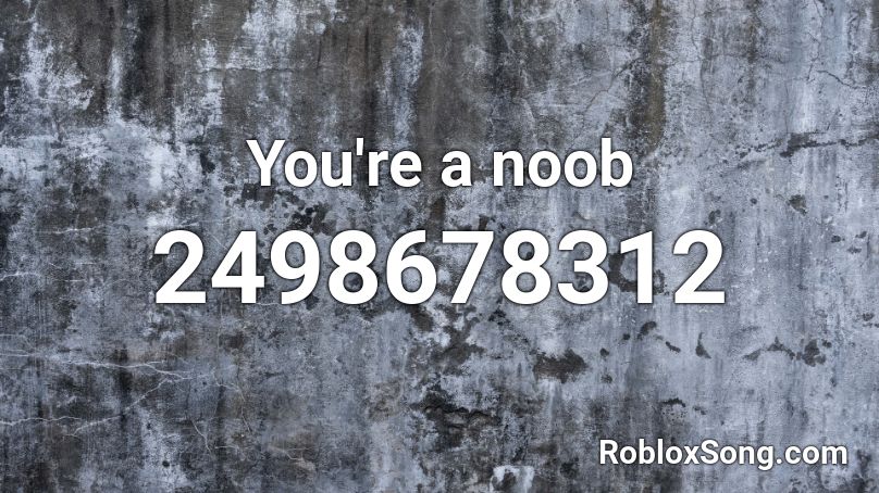You Re A Noob Roblox Id Roblox Music Codes - life of a noob song roblox id