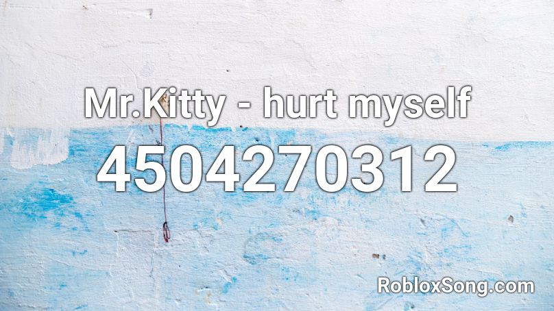 Mr.Kitty - hurt myself Roblox ID