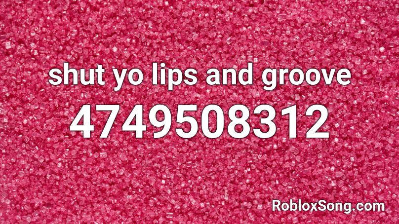 shut yo lips and groove Roblox ID