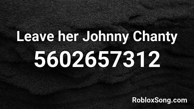 Leave her Johnny Chanty [Join TRI!] Roblox ID
