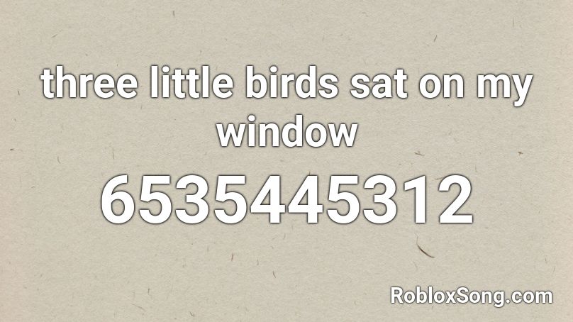 three little birds sat on my window Roblox ID
