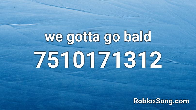 we gotta go bald Roblox ID