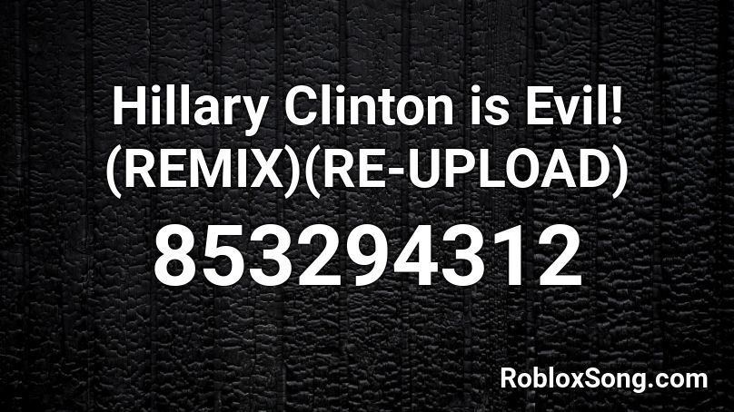 Hillary Clinton is Evil! (REMIX)(RE-UPLOAD) Roblox ID