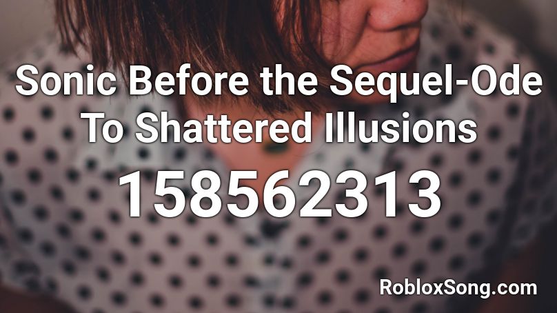 Sonic Before the Sequel Ode To Shattered Illusions Roblox ID Roblox Sonic Before the Sequel Ode To Shattered Illusions Roblox ID Roblox