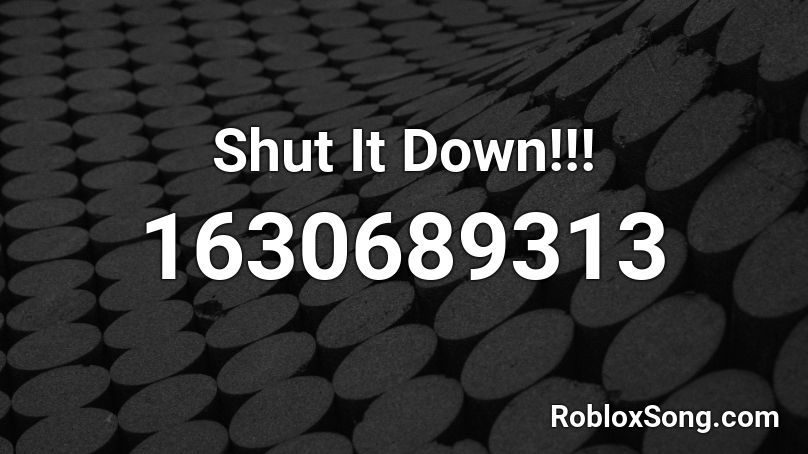 Shut It Down!!! Roblox ID