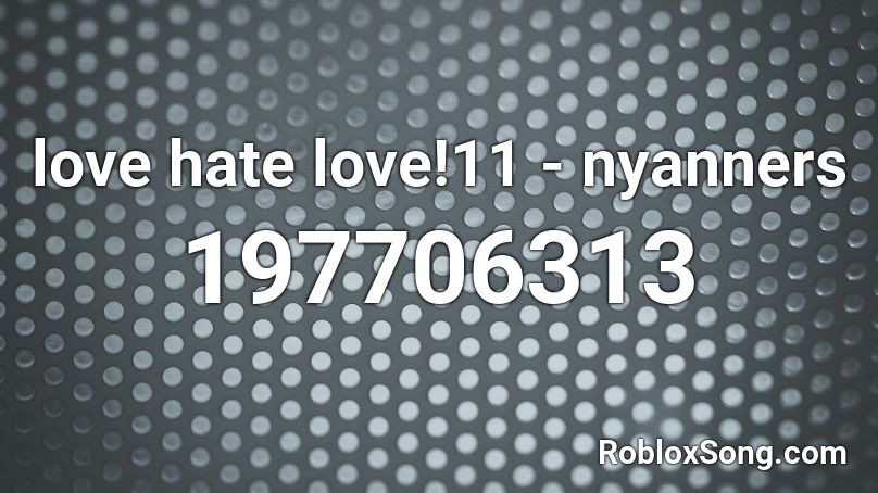 love hate love!11 - nyanners Roblox ID - Roblox music codes