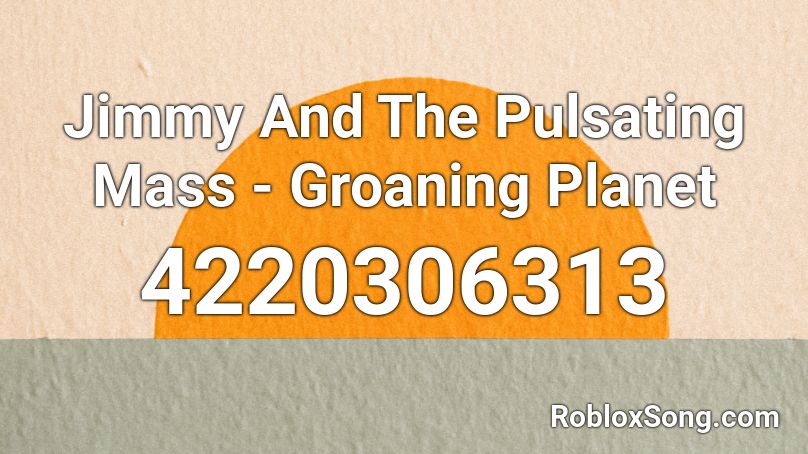 Jimmy And The Pulsating Mass - Groaning Planet Roblox ID