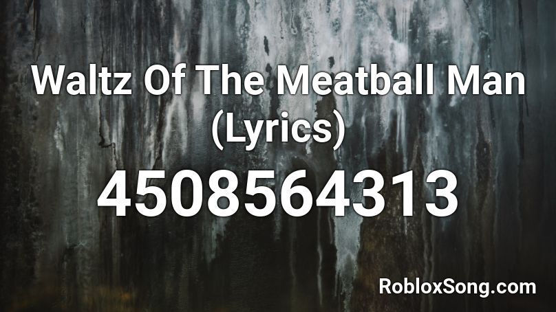 Waltz Of The Meatball Man Lyrics Roblox Id Roblox Music Codes - roblox meatball man song