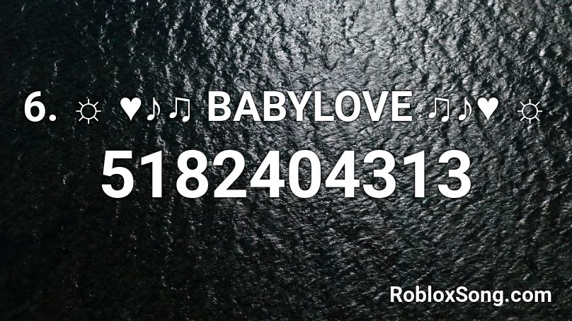 6. ☼ ♥♪♫ BABYLOVE ♫♪♥ ☼ Roblox ID