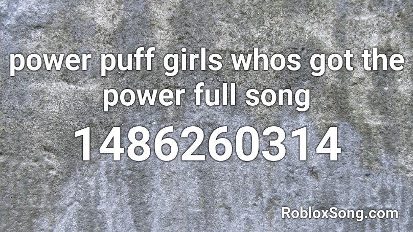 power puff girls whos got the power full song Roblox ID