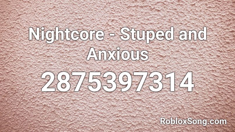 Nightcore - Stuped and Anxious Roblox ID