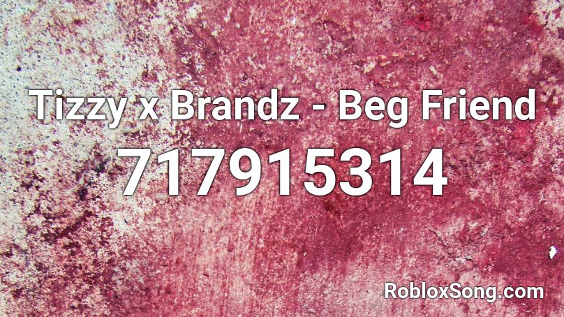 Tizzy x Brandz - Beg Friend  Roblox ID