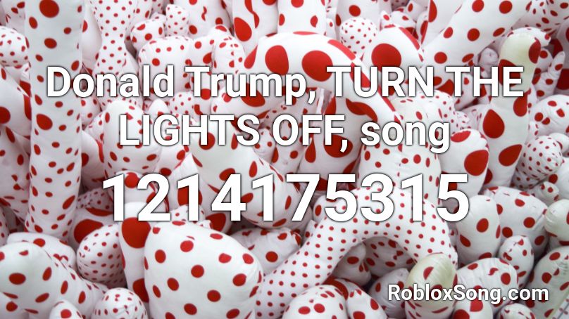 Donald Trump, TURN THE LIGHTS OFF, song Roblox ID