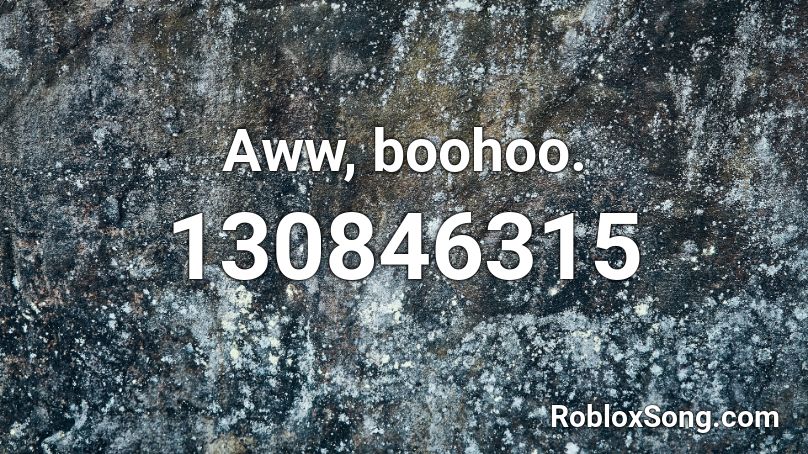 Aww, boohoo. Roblox ID