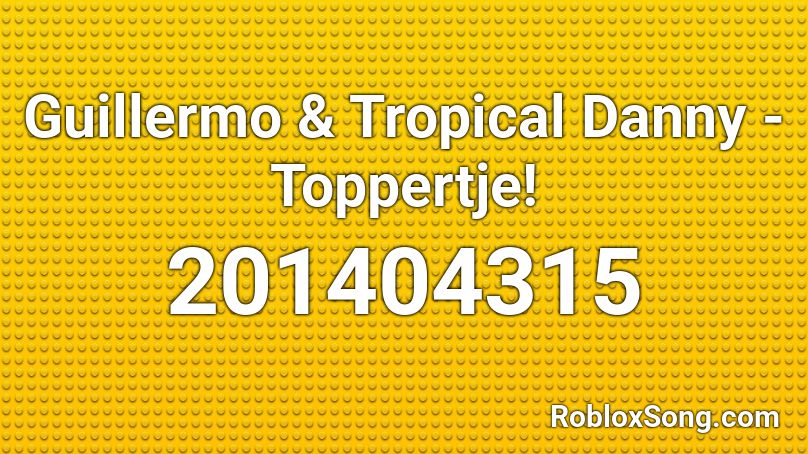 Guillermo & Tropical Danny - Toppertje! Roblox ID