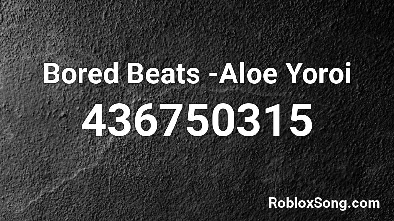 Bored Beats -Aloe Yoroi  Roblox ID