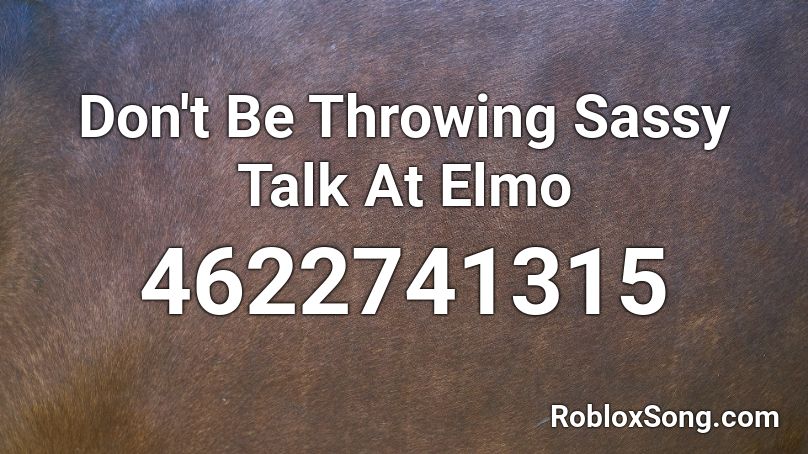 Don't Be Throwing Sassy Talk At Elmo Roblox ID
