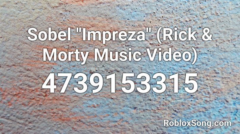 Sobel ''Impreza'' (Rick & Morty Music Video)  Roblox ID