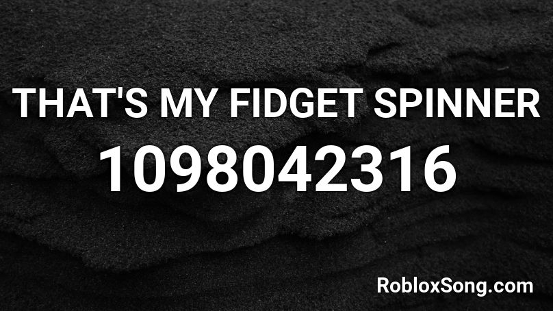 That S My Fidget Spinner Roblox Id Roblox Music Codes - roblox fidget spinner image id