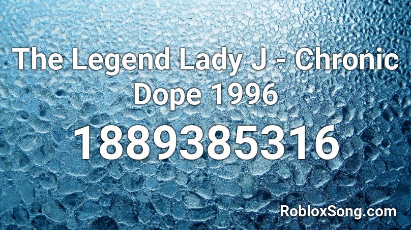 The Legend Lady J - Chronic Dope 1996 Roblox ID