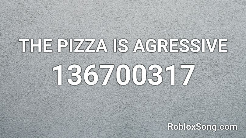 THE PIZZA IS AGRESSIVE Roblox ID