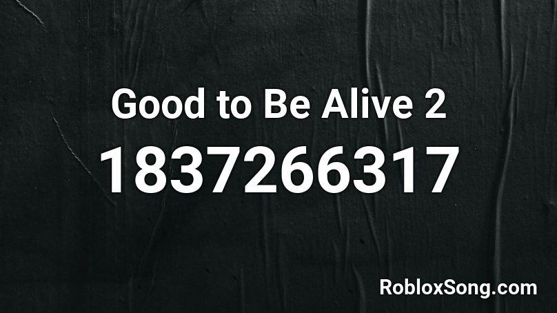 Good to Be Alive 2 Roblox ID