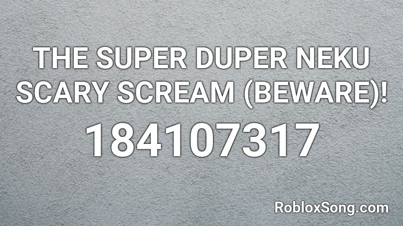 THE SUPER DUPER NEKU SCARY SCREAM (BEWARE)! Roblox ID