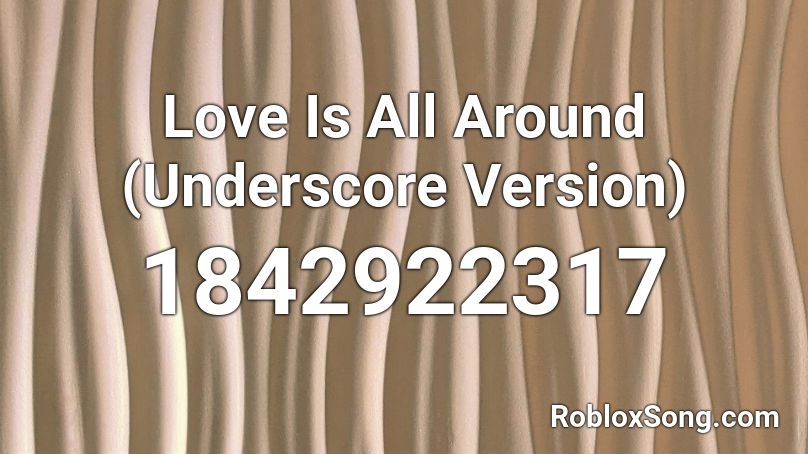 Love Is All Around (Underscore Version) Roblox ID