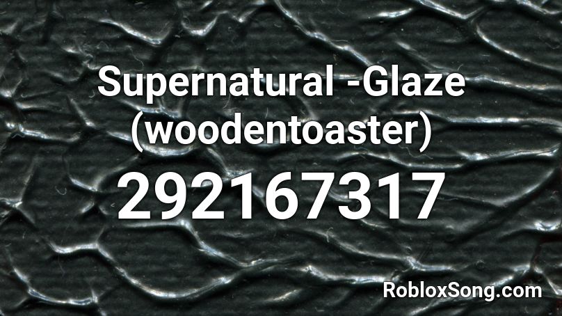 Supernatural -Glaze (woodentoaster) Roblox ID