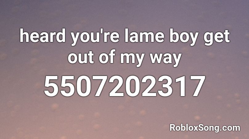 heard you're lame boy get out of my way Roblox ID