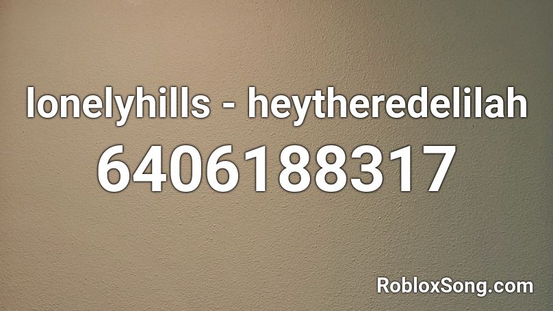 lonelyhills - heytheredelilah Roblox ID