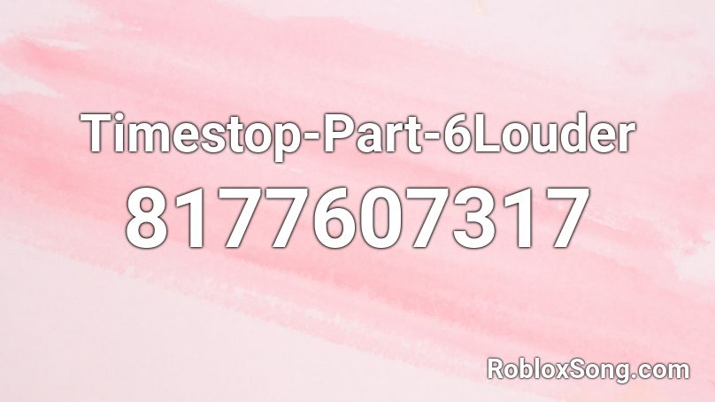 Timestop-Part-6Louder Roblox ID