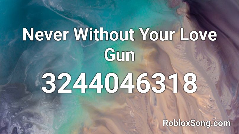 Never Without Your Love Gun Roblox ID