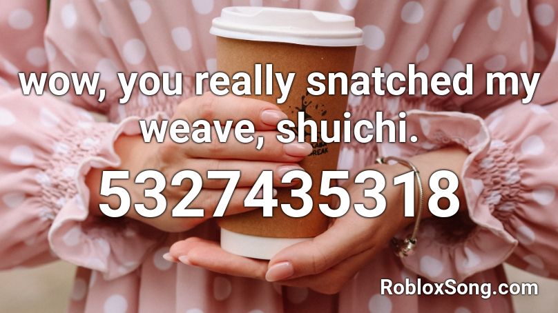 wow, you really snatched my weave, shuichi. Roblox ID