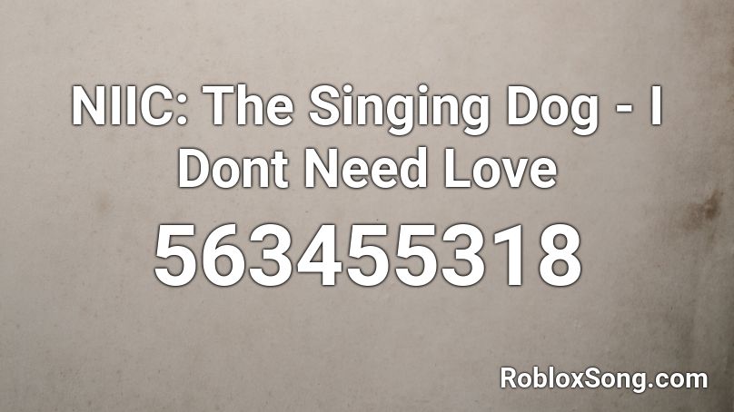 NIIC: The Singing Dog - I Dont Need Love  Roblox ID