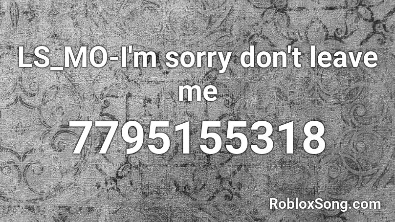 LS_MO-I'm sorry don't leave me Roblox ID