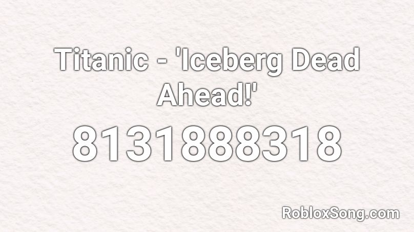Titanic - 'Iceberg Dead Ahead!' Roblox ID