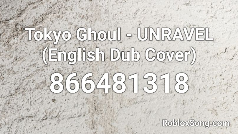 Tokyo Ghoul Unravel English Dub Cover Roblox Id Roblox Music Codes - unravel tokyo ghoul roblox id