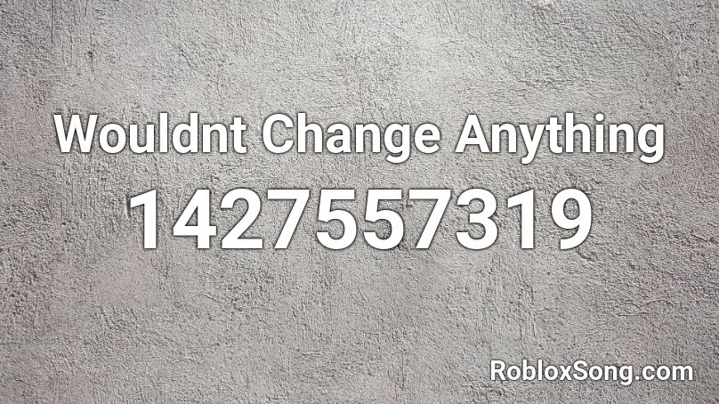 Wouldnt Change Anything  Roblox ID