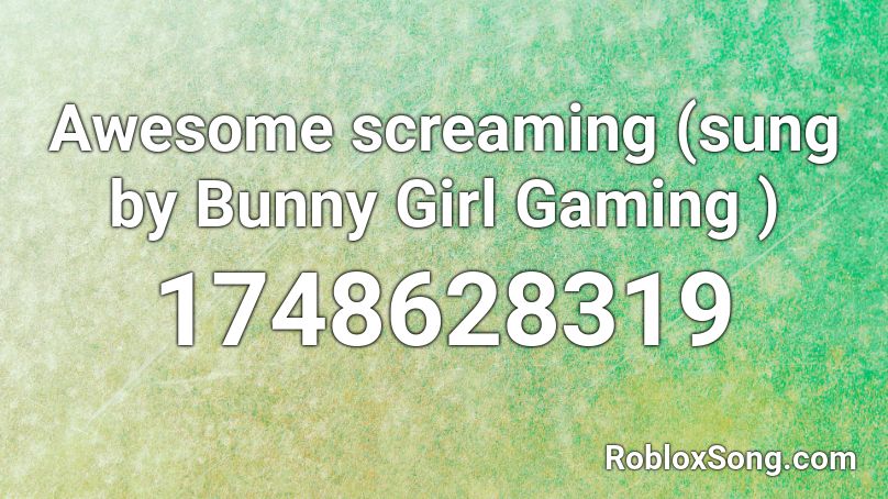 Awesome screaming (sung by Bunny Girl Gaming ) Roblox ID
