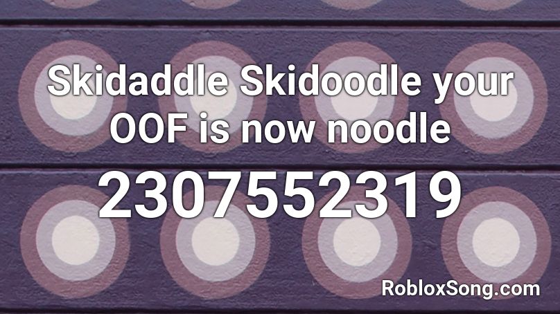 Skidaddle Skidoodle Your Oof Is Now Noodle Roblox Id Roblox Music Codes - noodle song roblox id